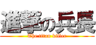 進撃の兵長 (The titan killer)