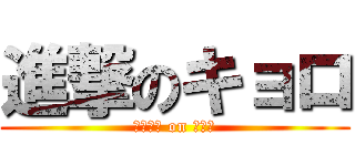 進撃のキョロ (あたっく on キョロ)