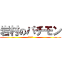 岩村のパチモン (気持ち悪い)