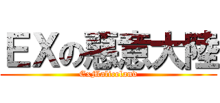 ＥＸの惡意大陸 (ExMaliceland)