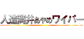 人造筒井あやめワイパー ()