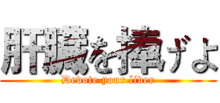 肝臓を捧げよ (Devote your liver)