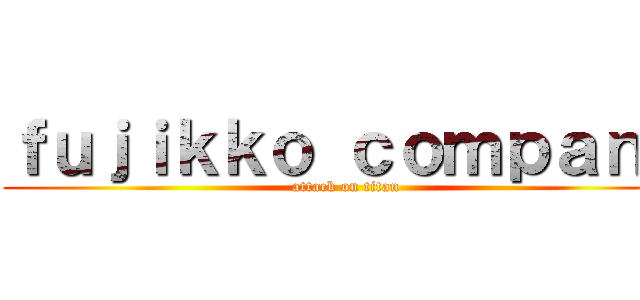 ｆｕｊｉｋｋｏ ｃｏｍｐａｎｙ (attack on titan)