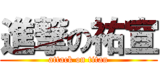 進撃の祐宣 (attack on titan)