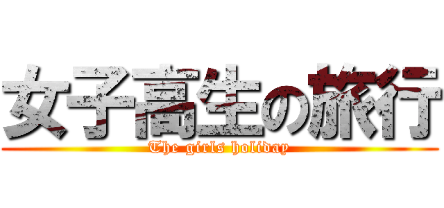 女子高生の旅行 (The girls holiday)