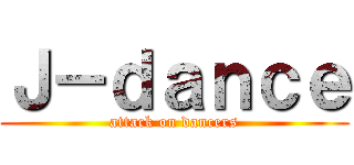 Ｊ－ｄａｎｃｅ (attack on dancers)