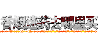 香烟迷药去哪里买 (香烟迷药去哪里买【电-话151x68344x817-Q1065427042元-吉-药-业】我们做的是长期生意,靠的是老客户长期支持 香烟迷药去哪里买在发表了一篇http://sngk.net/BRcp3w

参考消息网我们做的是长期生意,靠的是老客户长期支持也许我们早该意识到，就连鲍勃·霍斯金斯（金球奖戏剧类电影男主角 
)