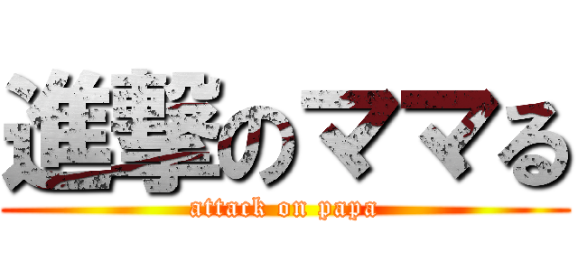 進撃のママる (attack on papa)