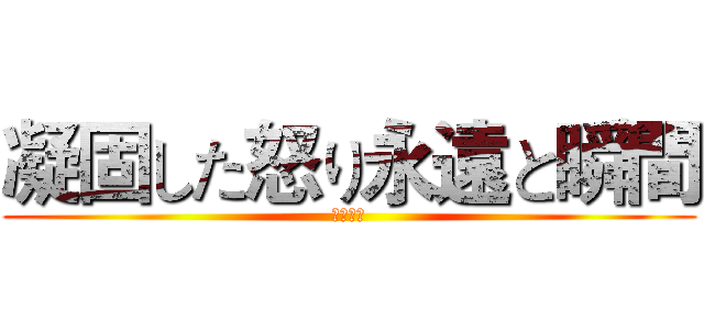 凝固した怒り永遠と瞬間 (蓋倫の怒)