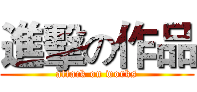 進擊の作品 (attack on works)