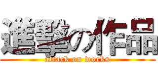 進擊の作品 (attack on works)