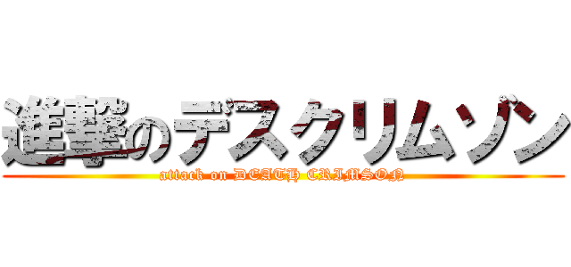 進撃のデスクリムゾン (attack on DEATH CRIMSON)