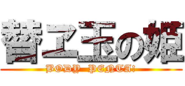 替ヱ玉の姫 (BODY  PENTA!)