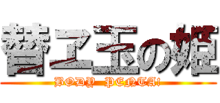 替ヱ玉の姫 (BODY  PENTA!)