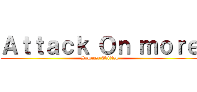 Ａｔｔａｃｋ Ｏｎ ｍｏｒｅ (Summer Edition)