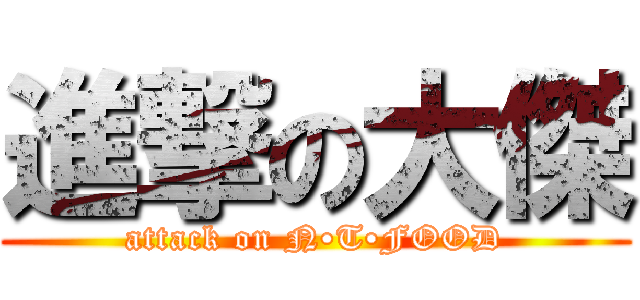 進撃の大傑 (attack on N•T•FOOD)