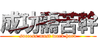 成功需苦幹 (success must work hard)