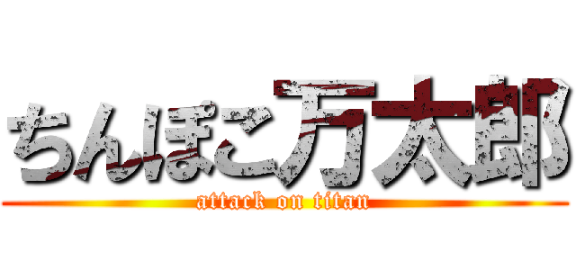 ちんぽこ万太郎 (attack on titan)