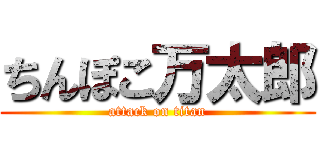 ちんぽこ万太郎 (attack on titan)