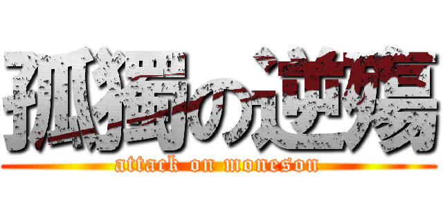 孤獨の逆殤 (attack on moneson)