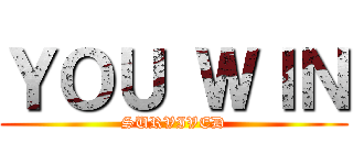 ＹＯＵ ＷＩＮ (SURVIVED)
