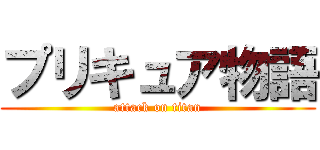 プリキュア物語 (attack on titan)