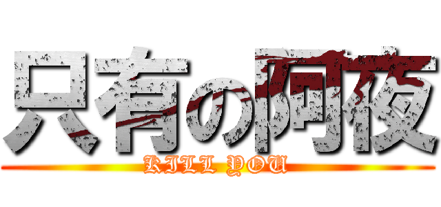 只有の阿夜 (KILL YOU)