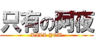 只有の阿夜 (KILL YOU)