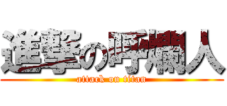 進撃の呼爛人 (attack on titan)