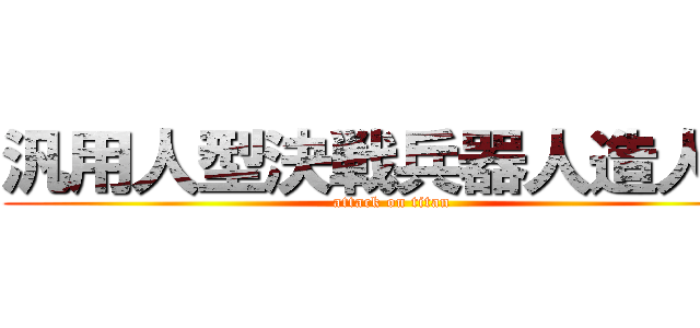 汎用人型決戦兵器人造人間 (attack on titan)