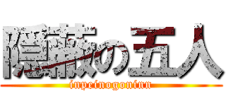 隠蔽の五人 (inpeinogoninn)