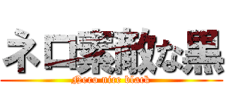 ネロ素敵な黒 (Nero nice black)