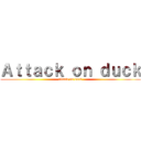 Ａｔｔａｃｋ ｏｎ ｄｕｃｋ (attack on duck)