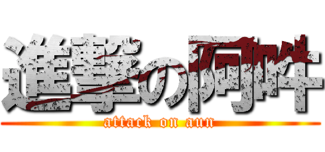 進撃の阿吽 (attack on aun)