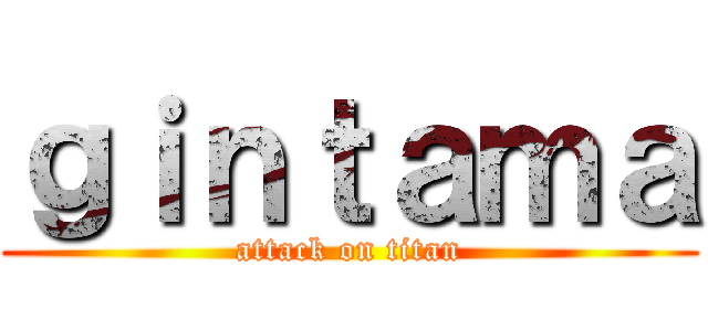 ｇｉｎｔａｍａ (attack on titan)