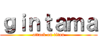 ｇｉｎｔａｍａ (attack on titan)