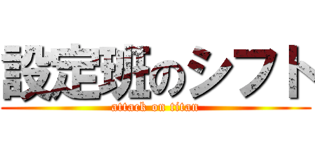 設定班のシフト (attack on titan)