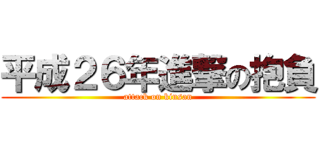平成２６年進撃の抱負 (attack on kinsan)