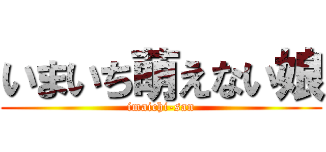 いまいち萌えない娘 (imaichi-san)