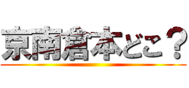 京南倉本どこ？ ()