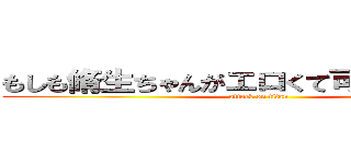 もしも脩生ちゃんがエロくて可愛かったら… (attack on titan)