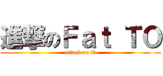 進撃のＦａｔ ＴＯ (attack on 肥滔)