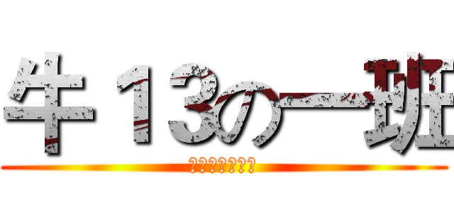 牛１３の一班 (二班都是大煞笔)