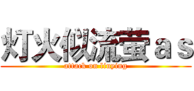 灯火似流萤ａｓ (attack on liuying)