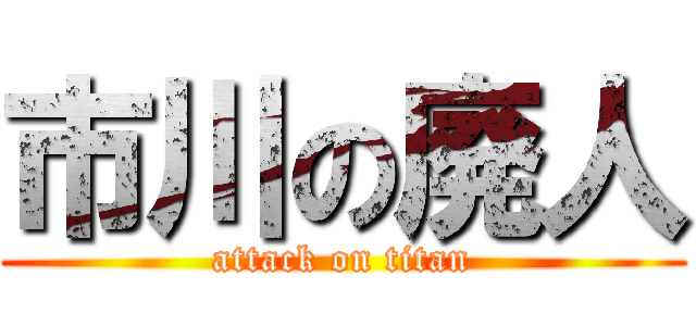 市川の廃人 (attack on titan)