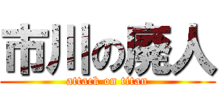 市川の廃人 (attack on titan)