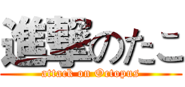 進撃のたこ (attack on Octopus)