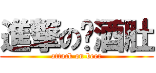 進撃の啤酒肚 (attack on beer)