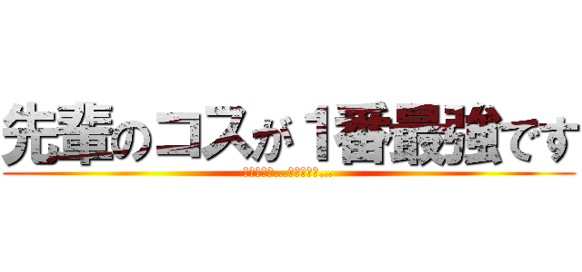 先輩のコスが１番最強です (ありがとう…ございます…)