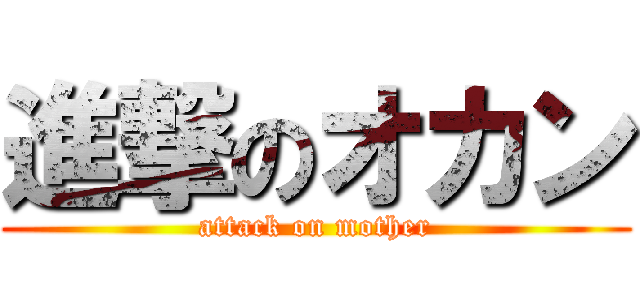 進撃のオカン (attack on mother)